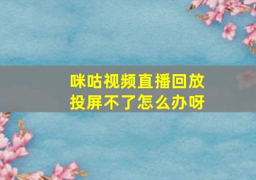 咪咕视频直播回放投屏不了怎么办呀