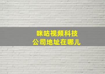 咪咕视频科技公司地址在哪儿