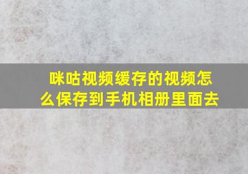 咪咕视频缓存的视频怎么保存到手机相册里面去