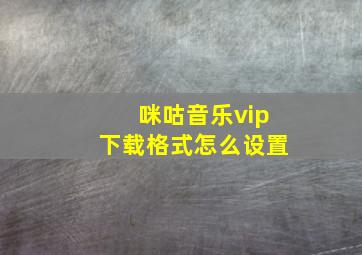 咪咕音乐vip下载格式怎么设置