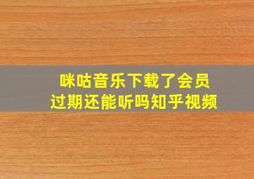 咪咕音乐下载了会员过期还能听吗知乎视频