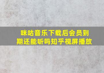 咪咕音乐下载后会员到期还能听吗知乎视屏播放