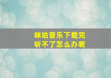 咪咕音乐下载完听不了怎么办呢