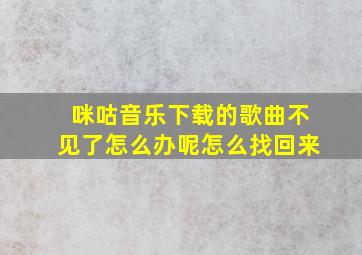 咪咕音乐下载的歌曲不见了怎么办呢怎么找回来