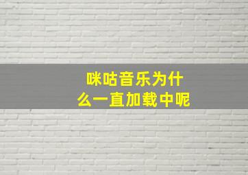 咪咕音乐为什么一直加载中呢