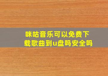 咪咕音乐可以免费下载歌曲到u盘吗安全吗