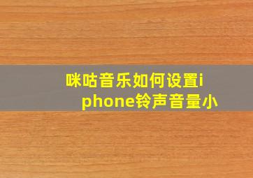 咪咕音乐如何设置iphone铃声音量小