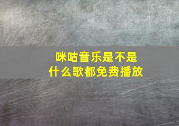 咪咕音乐是不是什么歌都免费播放