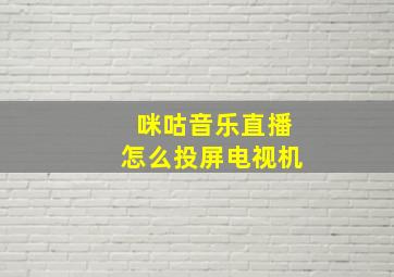 咪咕音乐直播怎么投屏电视机