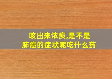 咳出来浓痰,是不是肺癌的症状呢吃什么药