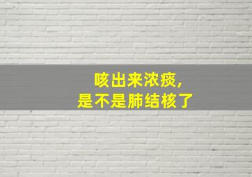 咳出来浓痰,是不是肺结核了