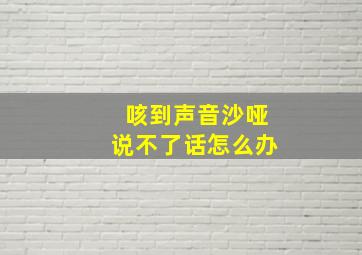 咳到声音沙哑说不了话怎么办