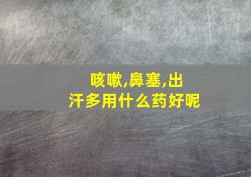 咳嗽,鼻塞,出汗多用什么药好呢