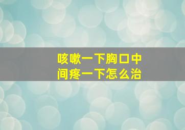 咳嗽一下胸口中间疼一下怎么治