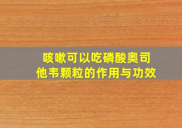 咳嗽可以吃磷酸奥司他韦颗粒的作用与功效