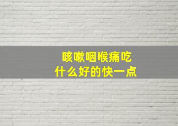 咳嗽咽喉痛吃什么好的快一点