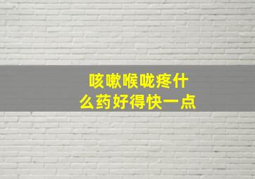 咳嗽喉咙疼什么药好得快一点