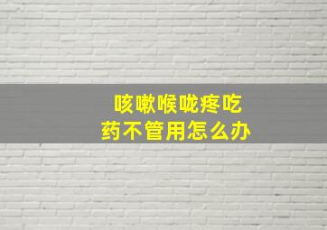 咳嗽喉咙疼吃药不管用怎么办