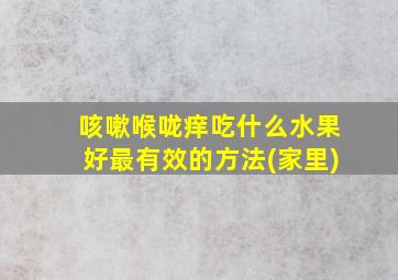 咳嗽喉咙痒吃什么水果好最有效的方法(家里)