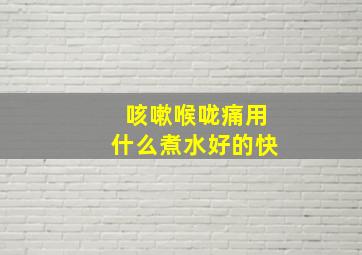 咳嗽喉咙痛用什么煮水好的快