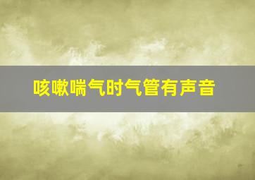 咳嗽喘气时气管有声音