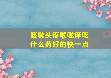 咳嗽头疼喉咙痒吃什么药好的快一点