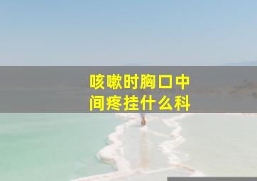 咳嗽时胸口中间疼挂什么科