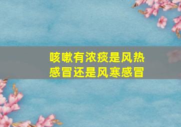 咳嗽有浓痰是风热感冒还是风寒感冒