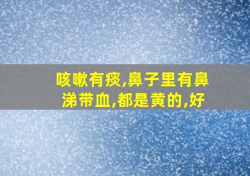 咳嗽有痰,鼻子里有鼻涕带血,都是黄的,好