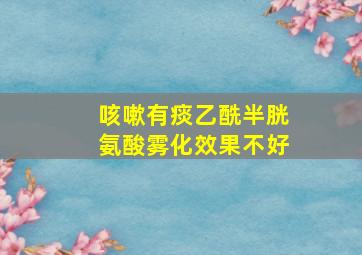 咳嗽有痰乙酰半胱氨酸雾化效果不好