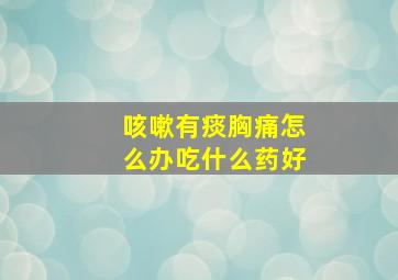 咳嗽有痰胸痛怎么办吃什么药好