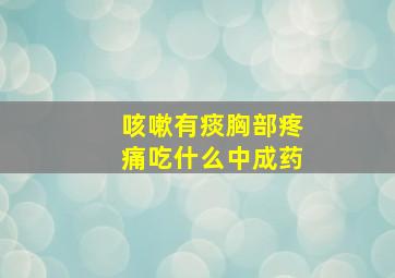 咳嗽有痰胸部疼痛吃什么中成药