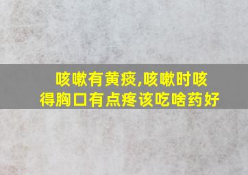 咳嗽有黄痰,咳嗽时咳得胸口有点疼该吃啥药好