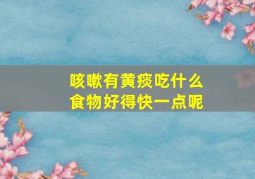 咳嗽有黄痰吃什么食物好得快一点呢