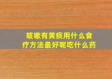 咳嗽有黄痰用什么食疗方法最好呢吃什么药