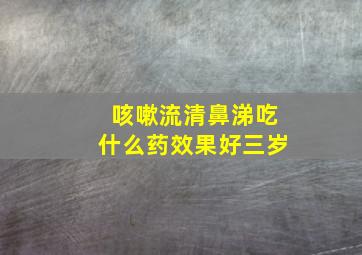 咳嗽流清鼻涕吃什么药效果好三岁