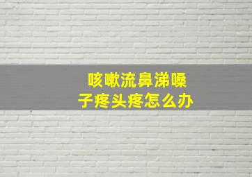 咳嗽流鼻涕嗓子疼头疼怎么办