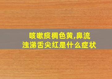 咳嗽痰稠色黄,鼻流浊涕舌尖红是什么症状