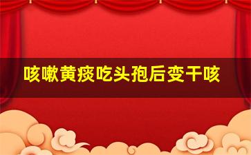 咳嗽黄痰吃头孢后变干咳