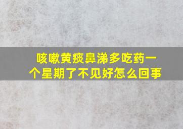 咳嗽黄痰鼻涕多吃药一个星期了不见好怎么回事