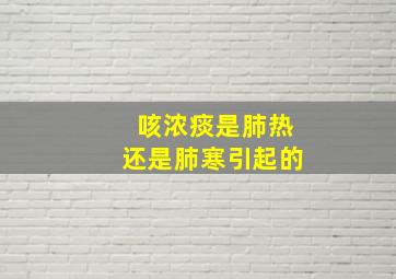 咳浓痰是肺热还是肺寒引起的