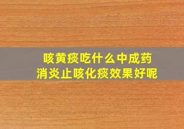 咳黄痰吃什么中成药消炎止咳化痰效果好呢