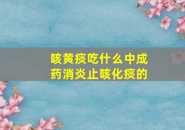 咳黄痰吃什么中成药消炎止咳化痰的