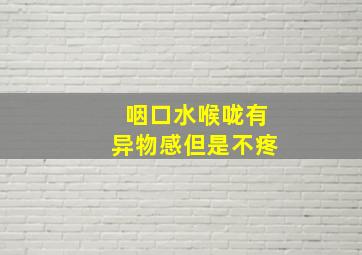 咽口水喉咙有异物感但是不疼