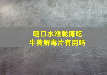 咽口水喉咙痛吃牛黄解毒片有用吗