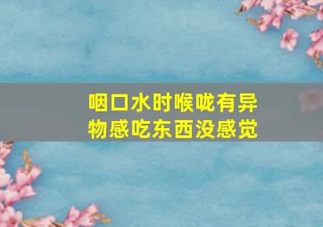 咽口水时喉咙有异物感吃东西没感觉