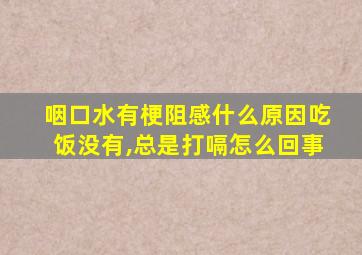 咽口水有梗阻感什么原因吃饭没有,总是打嗝怎么回事