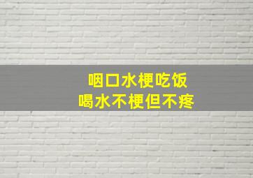 咽口水梗吃饭喝水不梗但不疼