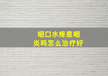 咽口水疼是咽炎吗怎么治疗好