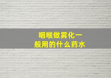 咽喉做雾化一般用的什么药水